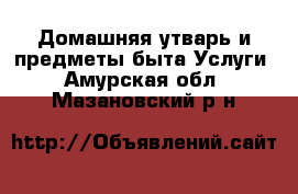 Домашняя утварь и предметы быта Услуги. Амурская обл.,Мазановский р-н